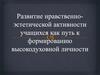 Развитие нравственно-эстетической активности учащихся, как путь к формированию высокодуховной личности