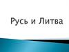Русь и Литва. Формирование Литовско-Русского государства