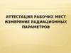 Аттестация рабочих мест. Измерение радиационных параметров
