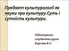 Предмет культурології як науки про культуру. Суть і сутність культури