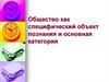 Общество как специфический объект познания и основная категория