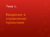 Введение в управление проектами. Базовые понятия. Жизненный цикл проекта. (Тема 1)