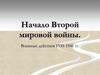 Начало Второй мировой войны. Военные действия 1939-1941 годов