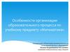Особенности организации образовательного процесса по учебному предмету «Математика»