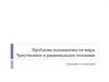 Проблема познаваемости мира. Чувственное и рациональное познание