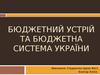 Бюджетний устрій та бюджетна система України