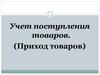 Учет поступления товаров. (Приход товаров)