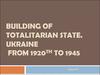 Building of totalitarian state. Ukraine from 1920th to 1945