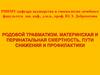 Родовой травматизм. Материнская и перинатальная смертность, пути снижения и профилактики