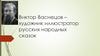 Виктор Васнецов – художник-иллюстратор русских народных сказок