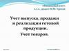 Учет выпуска, продажи и реализации готовой продукции. Учет товаров