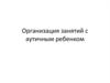 Организация занятий с аутичным ребенком