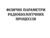 Фізичні параметри радіобіологічних процессів