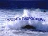Защита гидросферы. Водные ресурсы. (Лекция 9)