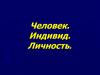 Человек. Индивид. Личность