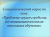 Социологический опрос на тему: «Проблема трудоустройства по специальности после окончания обучения»