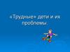 Трудные дети и их проблемы