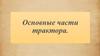 Основные части трактора