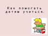 Как помогать детям учиться