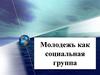 Молодежь как  социальная группа