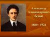 Александр Александрович Блок 1880 - 1921