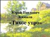 Анализ рассказа Ю.П. Казакова «Тихое утро»