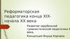 Реформаторская педагогика конца XIX - начала XX века. Развитие зарубежной гуманистической педагогики XX века