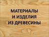 Материалы и изделия из древесины
