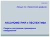 Аксонометрия и песпектива. Построение трехмерных изображений