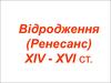 Відродження (Ренесанс) ХІV - ХVІ ст