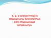S,-p,-d-элементтерінің медициналы биологиялық рөлі. Медицинада қолданылуы