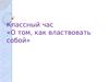 Классный час «О том, как властвовать над собой»