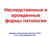 Наследственные и врожденные формы патологии