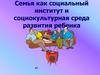 Семья, как социальный институт и социокультурная среда развития ребенка
