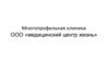 Многопрофильная клиника ООО «Медицинский центр жизнь»