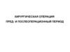 Хирургиеская операция. Предоперационный и послеоперационный период