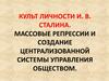Культ личности И. В. Сталина. Массовые репрессии и создание централизованной системы управления обществом