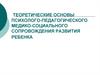 Теоретические основы психолого-педагогического медико-социального сопровождения развития ребенка