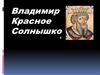 Владимир - Красное солнышко