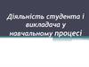 Діяльність студента і викладача у навчальному процесі