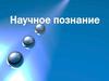 Научное познание, его формы и методы