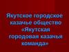 Якутское городское казачье общество «Якутская городовая казачья команда»