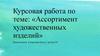 Ассортимент художественных изделий. Курсовая работа