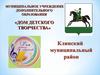 Дом детского творчества. Клинский муниципальный район