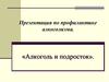 Презентация по профилактике алкоголизма. «Алкоголь и подросток»
