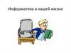 Информатика в нашей жизни