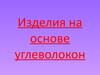 Изделия на основе углеволокон