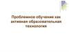 Проблемное обучение, как активная образовательная технология