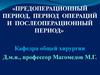 Предоперационный период, период операций и послеоперационный период