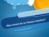 Was musst du zu Hause machen?